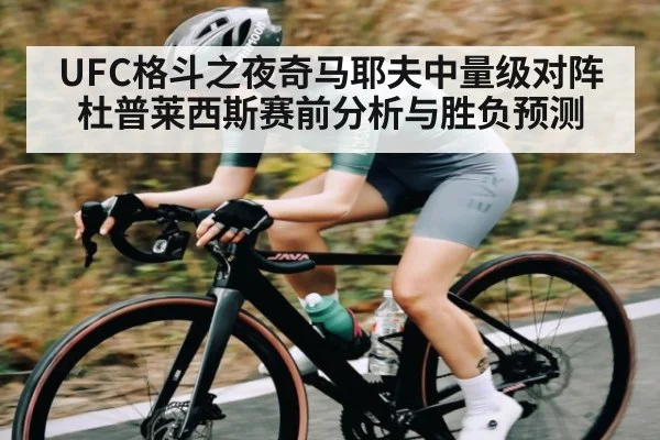 UFC格斗之夜奇马耶夫中量级对阵杜普莱西斯赛前分析与胜负预测（kaiyun）