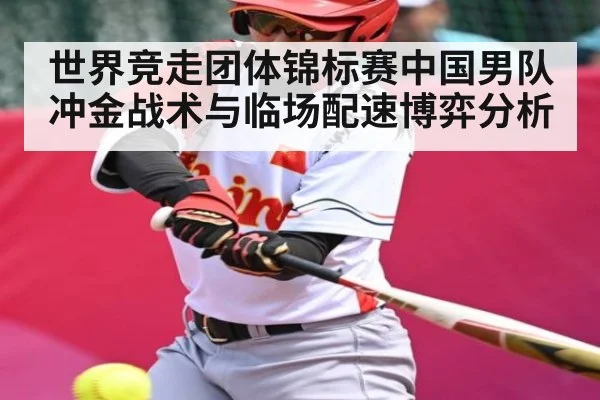 世界竞走团体锦标赛中国男队冲金战术与临场配速博弈分析（kaiyun）
