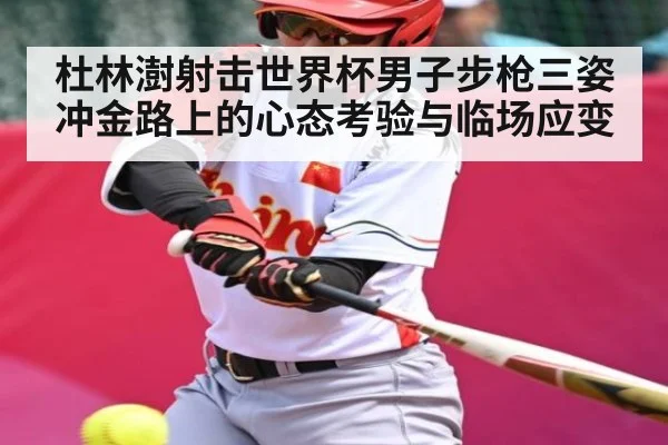 杜林澍射击世界杯男子步枪三姿冲金路上的心态考验与临场应变（kaiyun）